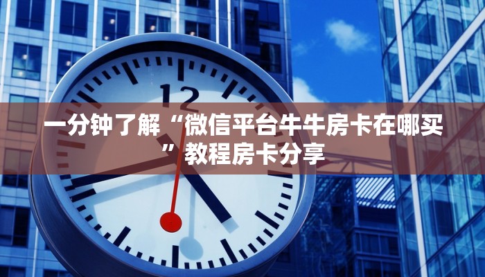 一分钟了解“微信平台牛牛房卡在哪买”教程房卡分享