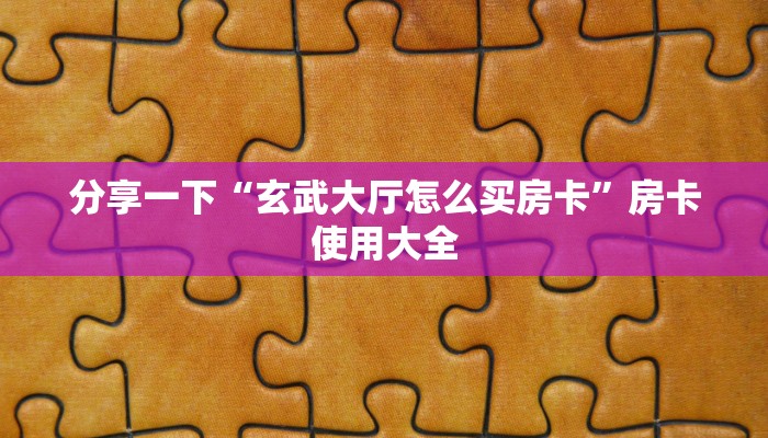 分享一下“玄武大厅怎么买房卡”房卡使用大全