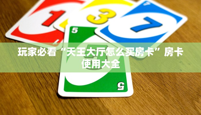 玩家必看“天王大厅怎么买房卡”房卡使用大全
