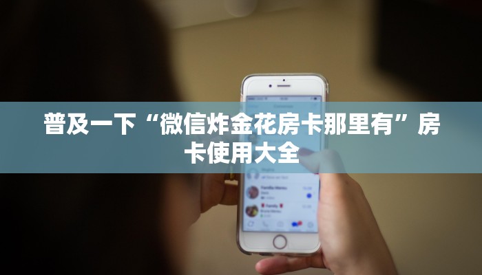 普及一下“微信炸金花房卡那里有”房卡使用大全