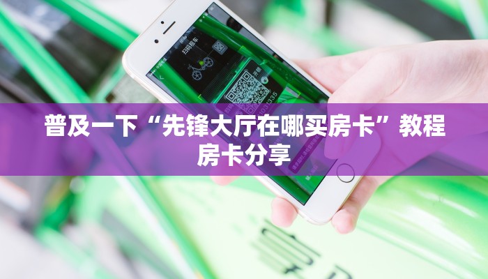 普及一下“先锋大厅在哪买房卡”教程房卡分享