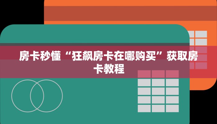 房卡秒懂“狂飙房卡在哪购买”获取房卡教程