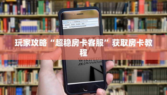 玩家攻略“超稳房卡客服”获取房卡教程