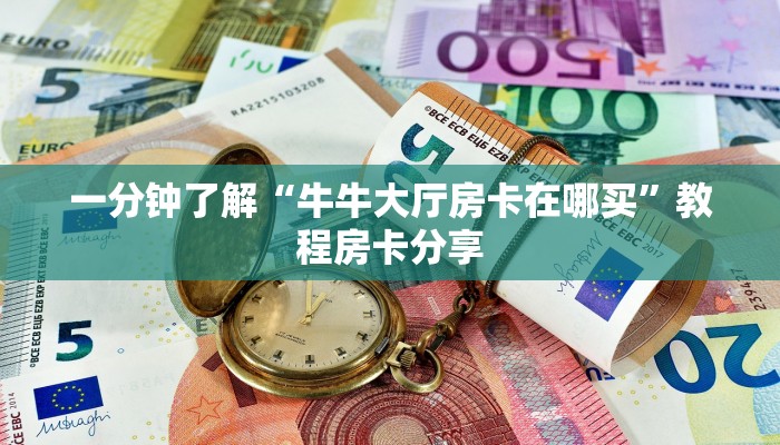 一分钟了解“牛牛大厅房卡在哪买”教程房卡分享