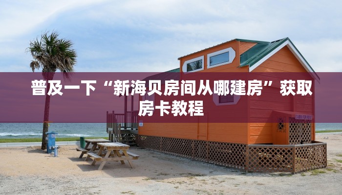 普及一下“新海贝房间从哪建房”获取房卡教程