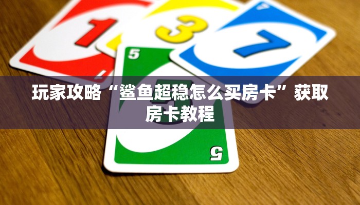 玩家攻略“鲨鱼超稳怎么买房卡”获取房卡教程