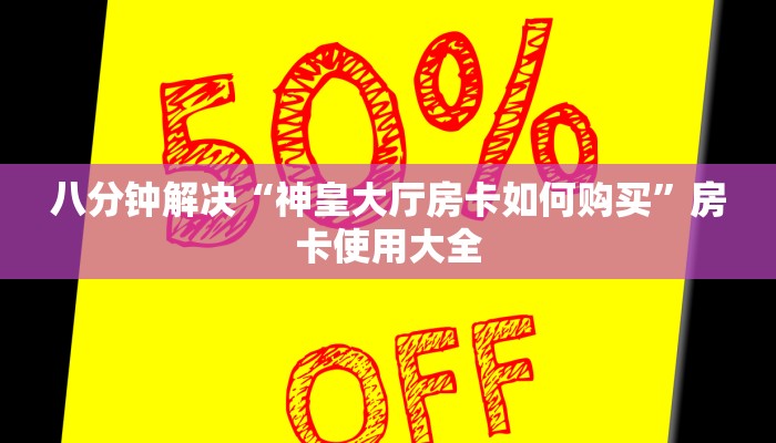 八分钟解决“神皇大厅房卡如何购买”房卡使用大全