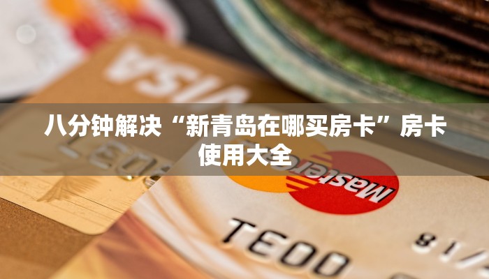 八分钟解决“新青岛在哪买房卡”房卡使用大全