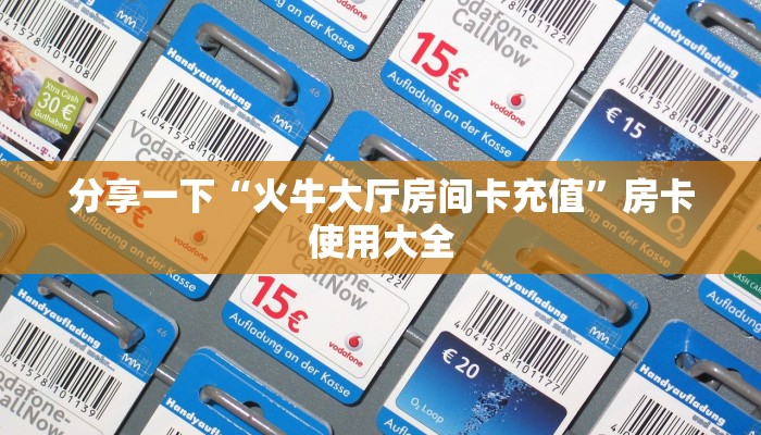 分享一下“火牛大厅房间卡充值”房卡使用大全