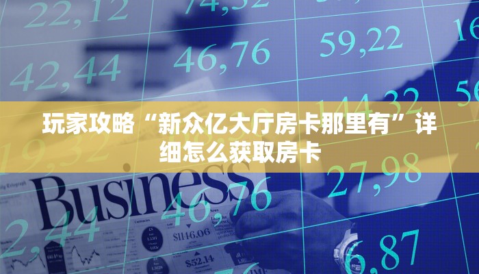 玩家攻略“新众亿大厅房卡那里有”详细怎么获取房卡