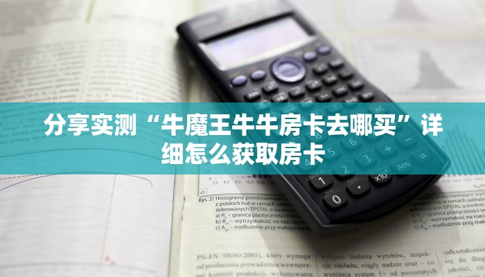 分享实测“牛魔王牛牛房卡去哪买”详细怎么获取房卡