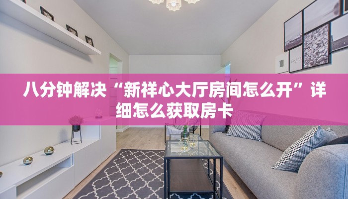 八分钟解决“新祥心大厅房间怎么开”详细怎么获取房卡