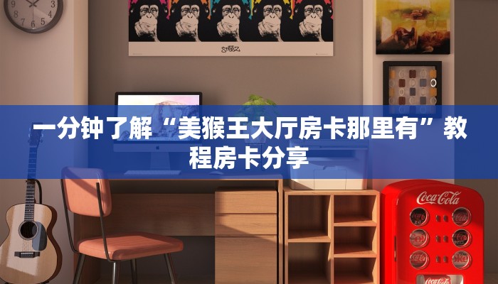 一分钟了解“美猴王大厅房卡那里有”教程房卡分享 一分钟了解“美猴王大厅房卡那里有”教程房卡分享