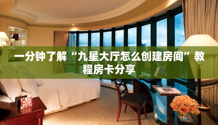 一分钟了解“九星大厅怎么创建房间”教程房卡分享