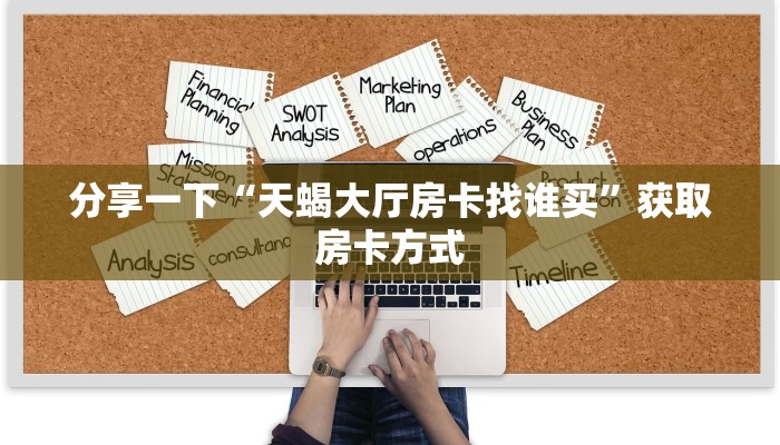分享一下“天蝎大厅房卡找谁买”获取房卡方式