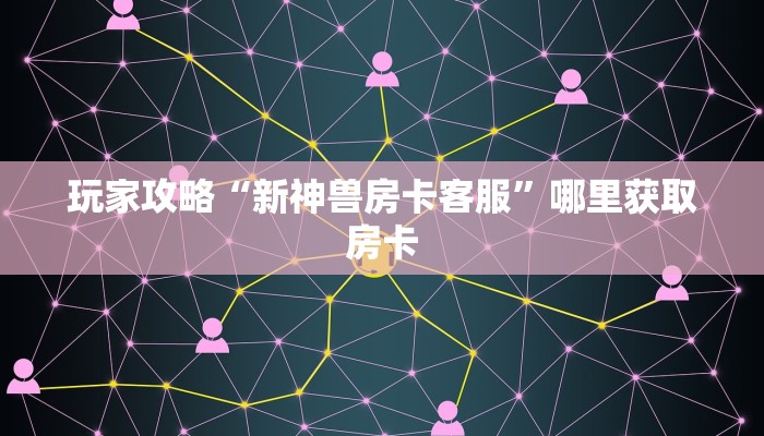 玩家攻略“新神兽房卡客服”哪里获取房卡
