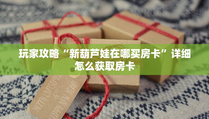 玩家攻略“新葫芦娃在哪买房卡”详细怎么获取房卡