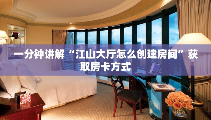 一分钟讲解“江山大厅怎么创建房间”获取房卡方式