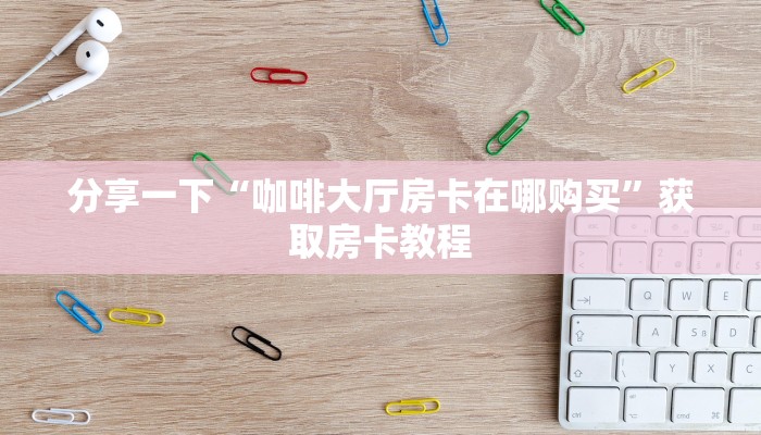 分享一下“咖啡大厅房卡在哪购买”获取房卡教程