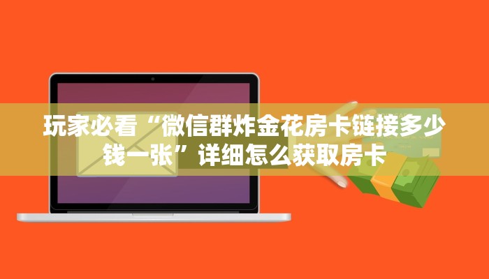 玩家必看“微信群炸金花房卡链接多少钱一张”详细怎么获取房卡