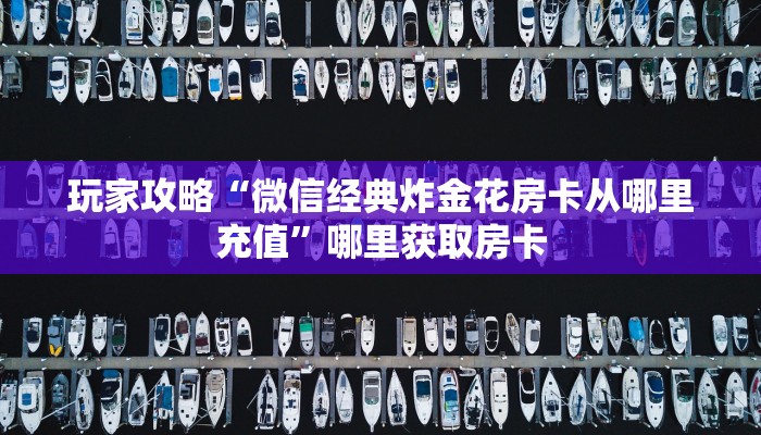 玩家攻略“微信经典炸金花房卡从哪里充值”哪里获取房卡
