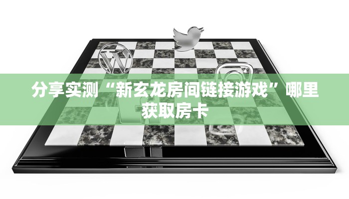 分享实测“新玄龙房间链接游戏”哪里获取房卡