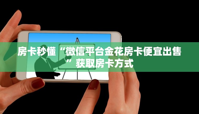 房卡秒懂“微信平台金花房卡便宜出售”获取房卡方式