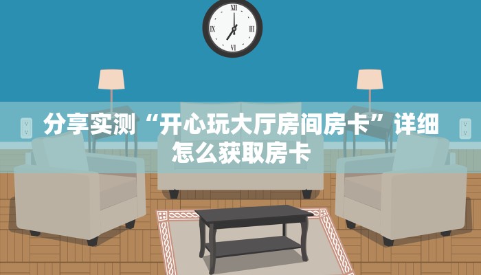分享实测“开心玩大厅房间房卡”详细怎么获取房卡