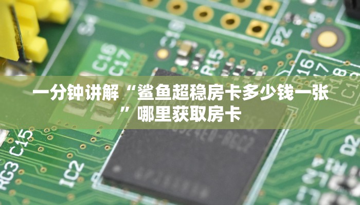 一分钟讲解“鲨鱼超稳房卡多少钱一张”哪里获取房卡