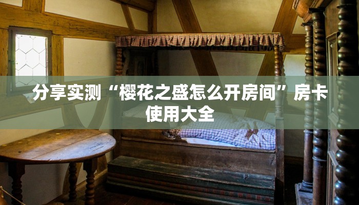 分享实测“樱花之盛怎么开房间”房卡使用大全
