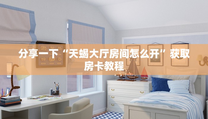 分享一下“天蝎大厅房间怎么开”获取房卡教程