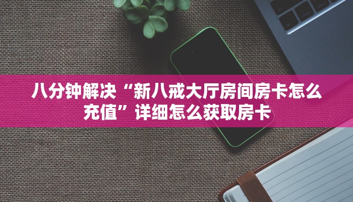 八分钟解决“新八戒大厅房间房卡怎么充值”详细怎么获取房卡