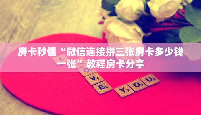 房卡秒懂“微信连接拼三张房卡多少钱一张”教程房卡分享