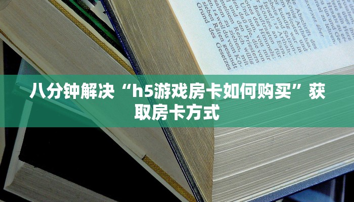 八分钟解决“h5游戏房卡如何购买”获取房卡方式