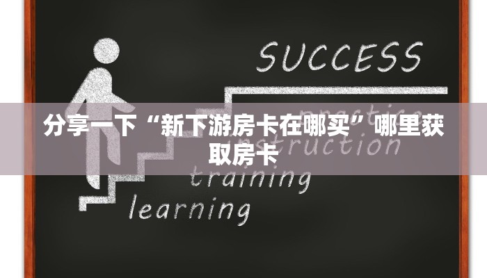 分享一下“新下游房卡在哪买”哪里获取房卡