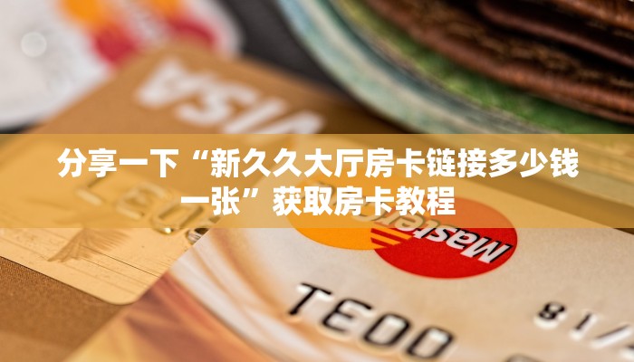 分享一下“新久久大厅房卡链接多少钱一张”获取房卡教程
