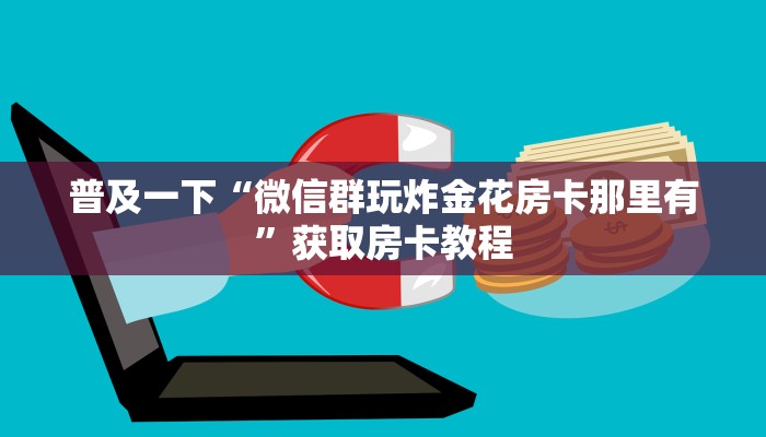 普及一下“微信群玩炸金花房卡那里有”获取房卡教程