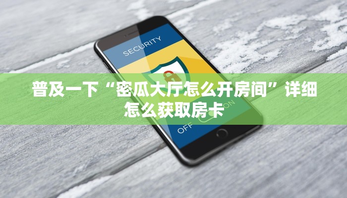 普及一下“密瓜大厅怎么开房间”详细怎么获取房卡