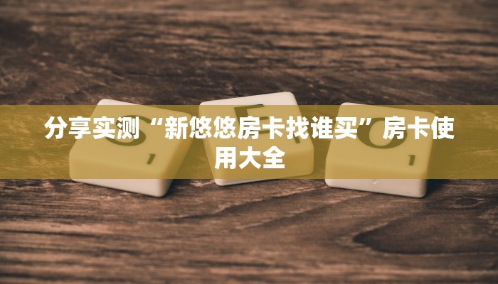 分享实测“新悠悠房卡找谁买”房卡使用大全