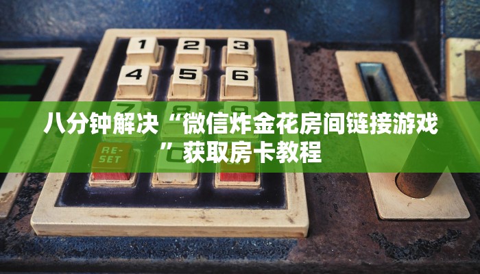 八分钟解决“微信炸金花房间链接游戏”获取房卡教程