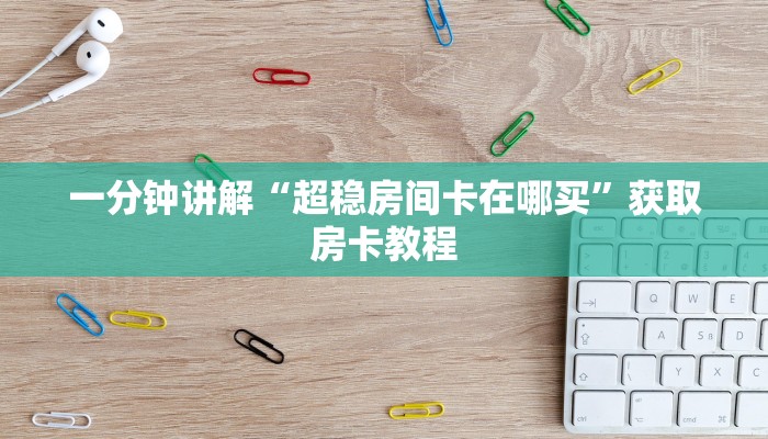 一分钟讲解“超稳房间卡在哪买”获取房卡教程