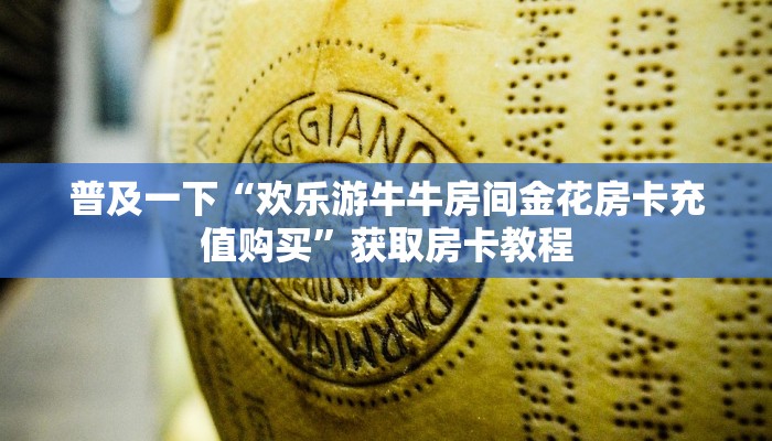 普及一下“欢乐游牛牛房间金花房卡充值购买”获取房卡教程