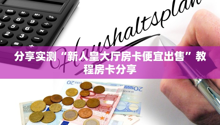分享实测“新人皇大厅房卡便宜出售”教程房卡分享
