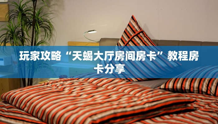 玩家攻略“天蝎大厅房间房卡”教程房卡分享