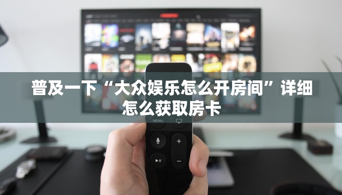 普及一下“大众娱乐怎么开房间”详细怎么获取房卡