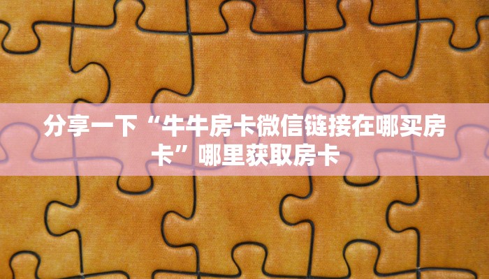 分享一下“牛牛房卡微信链接在哪买房卡”哪里获取房卡