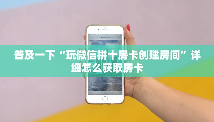 普及一下“玩微信拼十房卡创建房间”详细怎么获取房卡