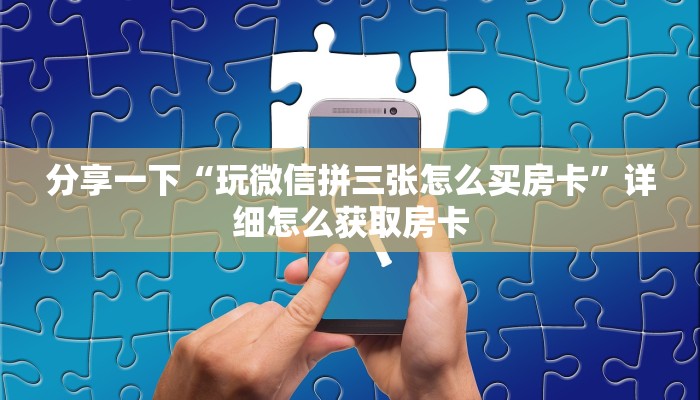 分享一下“玩微信拼三张怎么买房卡”详细怎么获取房卡