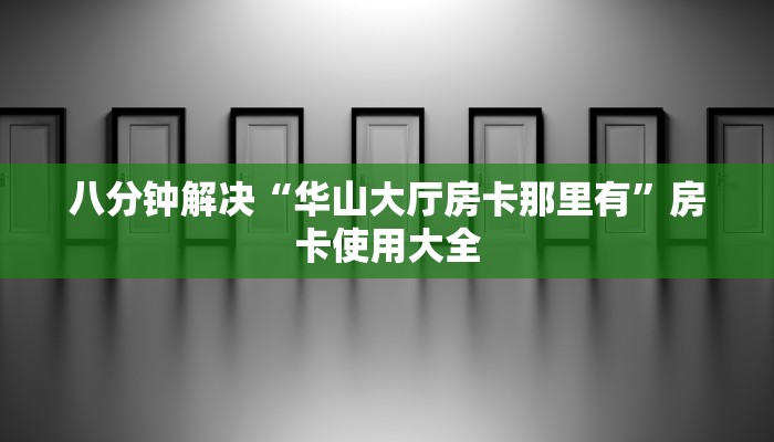 八分钟解决“华山大厅房卡那里有”房卡使用大全