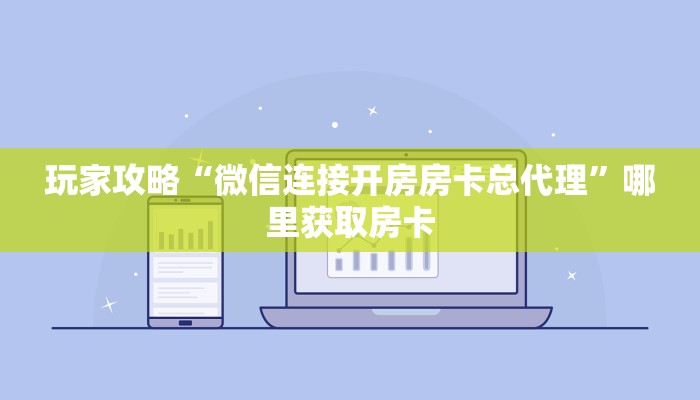 玩家攻略“微信连接开房房卡总代理”哪里获取房卡